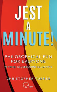 Title: Jest A Minute!: Philosophical Fun for Everyone, Author: Christopher Turner
