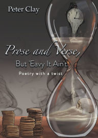 Title: Prose and Verse, But 'Eavy It Ain't: Poetry with a Twist, Author: Peter Clay