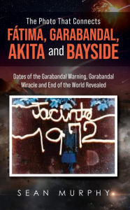 Title: The Photo that Connects Fátima, Garabandal, Akita and Bayside: Dates of the Garabandal Warning, Garabandal Miracle and End of the World Revealed, Author: Sean Murphy
