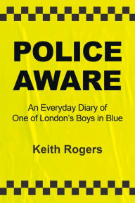 Title: Police Aware: An Everyday Diary of One of London's Boys in Blue, Author: Keith Rogers