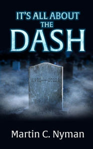 Title: IT'S ALL ABOUT THE DASH, Author: Martin C. Nyman