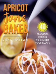 Title: Apricot Jane Bakes: 40 seasonal recipes to delight your palate, Author: Jane Hatton