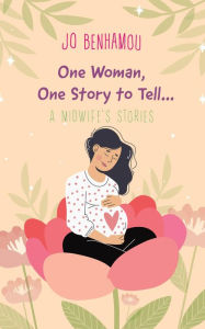 Title: One Woman, One Story to Tell: A Midwife's Stories, Author: Jo Benhamou