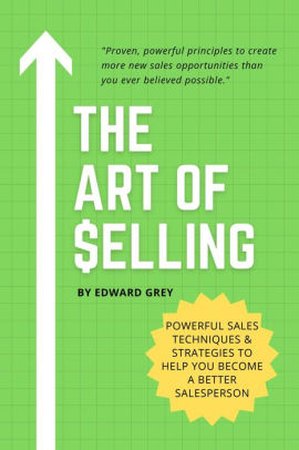 THE ART OF SELLING: Powerful Sales Techniques & Strategies To Help You ...