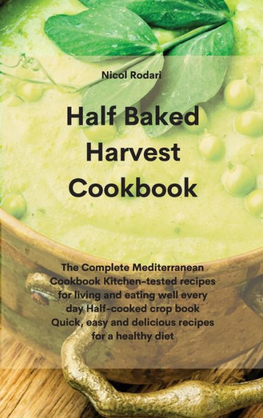 Half Baked Harvest Cookbook: The Complete Mediterranean Cookbook Kitchen-tested recipes for living and eating well every day Half-cooked crop book Quick, easy and delicious recipes for a healthy diet