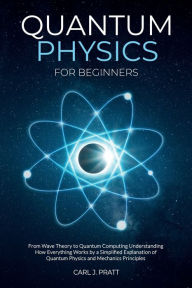 Title: Quantum physics and mechanics for beginners: From Wave Theory to Quantum Computing. Understanding How Everything Works by a Simplified Explanation of Quantum Physics and Mechanics Principles with Minimal Math, Author: Carlos Pratt