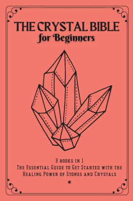 The Crystal Bible For Beginners 3 Books In 1 The Essential Guide To Get Started With The Healing Power Of Stones And Crystals By Samantha Red Paperback Barnes Noble