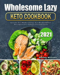 Title: Wholesome Lazy Keto Cookbook 2021: Quick-To-Make Easy-To-Remember Recipes for Smart People, Author: Brenda Williams