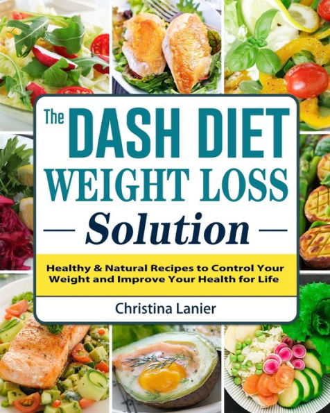 The Dash Diet Weight Loss Solution: Healthy & Natural Recipes to Control Your and Improve Health for Life