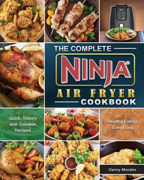The Complete Ninja Air Fryer Cookbook: Quick, Savory and Creative Recipes for Healthy Eating Every Day