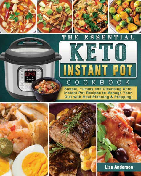 The Essential Keto Instant Pot Cookbook: Simple, Yummy and Cleansing Recipes to Manage Your Diet with Meal Planning & Prepping