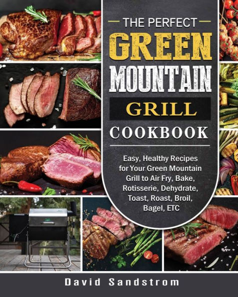 The Perfect Green Mountain Grill Cookbook: Easy, Healthy Recipes for Your to Air Fry, Bake, Rotisserie, Dehydrate, Toast, Roast, Broil, Bagel, ETC