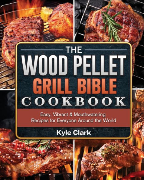 the Wood Pellet Grill Bible Cookbook: Easy, Vibrant & Mouthwatering Recipes for Everyone Around World