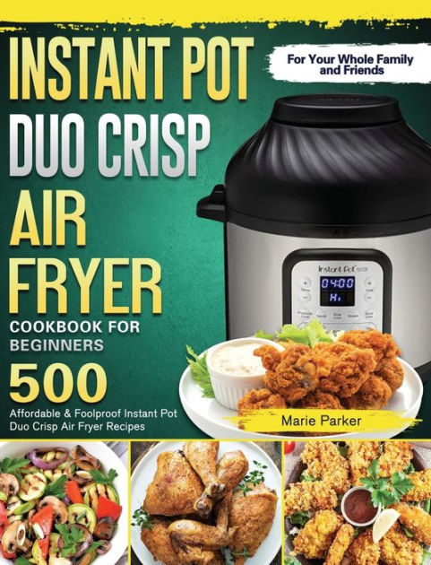 Instant Pot Duo Crisp Air Fryer Cookbook For Beginners: 500 Affordable ...