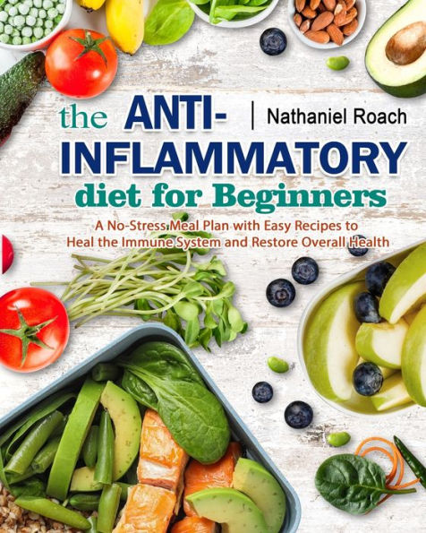 the Anti-Inflammatory Diet for Beginners: A No-Stress Meal Plan with Easy Recipes to Heal Immune System and Restore Overall Health