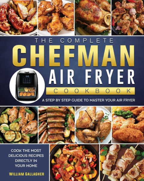 the Complete Chefman Air Fryer Cookbook: A step by guide to master your and cook most delicious recipes directly home