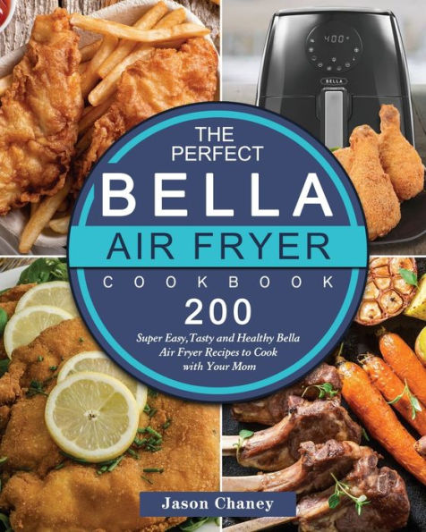 The Perfect Bella Air Fryer Cookbook: 200 Super Easy,Tasty and Healthy Recipes to Cook with Your Mom