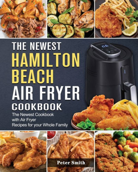 The Newest Hamilton Beach Air Fryer Cookbook: Cookbook with Recipes for your Whole Family