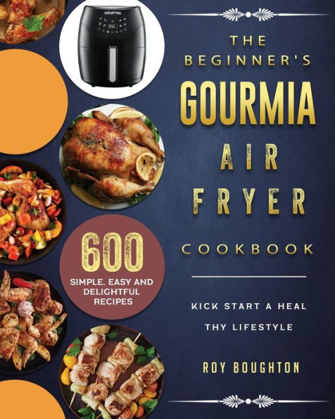 The Beginner's Gourmia Air Fryer Cookbook: 600 Simple, Easy and Delightful Recipes to Kick Start A Healthy Lifestyle