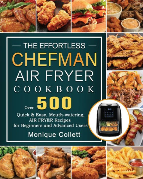 The Effortless Chefman Air Fryer Cookbook: Over 500 Quick & Easy, Mouth-watering Recipes for Beginners and Advanced Users