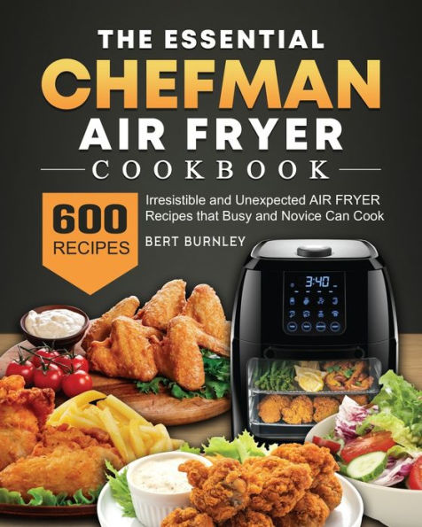 The Essential Chefman Air Fryer Cookbook: 600 Irresistible and Unexpected Air Fryer Recipes that Busy and Novice Can Cook