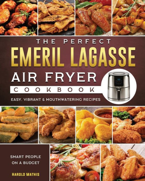 The Perfect Emeril Lagasse Air Fryer Cookbook: Easy, Vibrant & Mouthwatering Recipes for Smart People on A Budget