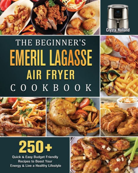 The Beginner's Emeril Lagasse Air Fryer Cookbook: 250+ Quick & Easy Budget Friendly Recipes to Boost Your Energy Live a Healthy Lifestyle