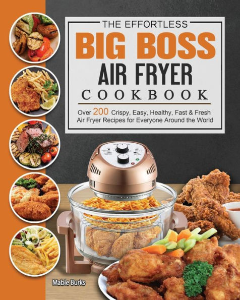 the Effortless Big Boss Air Fryer Cookbook: Over 200 Crispy, Easy, Healthy, Fast & Fresh Recipes for Everyone Around World