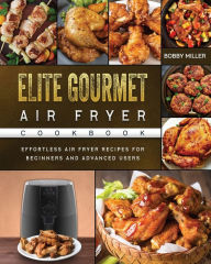 Title: Elite Gourmet Air Fryer Cookbook: Effortless Air Fryer Recipes for Beginners and Advanced Users, Author: Bobby Miller