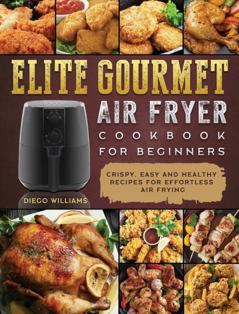 Elite Gourmet Air Fryer Cookbook For Beginners: Crispy, Easy and ...