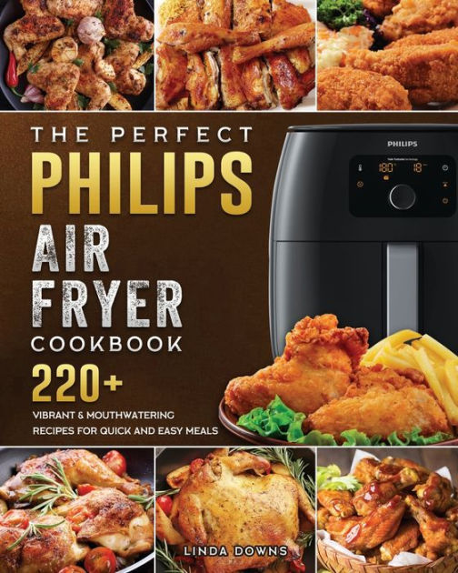 The Perfect Philips Air fryer Cookbook: 220+ Vibrant & Mouthwatering ...