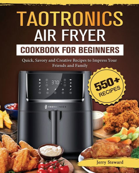 TaoTronics Air Fryer Cookbook For Beginners: 550+ Quick, Savory and Creative Recipes to Impress Your Friends Family