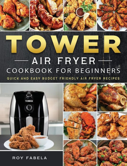 Tower Air Fryer Cookbook for Beginners: Quick And Easy Budget Friendly ...