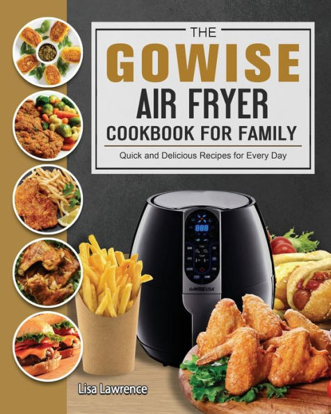 The GOWISE Air Fryer Cookbook for Family: Quick and Delicious Recipes Every Day