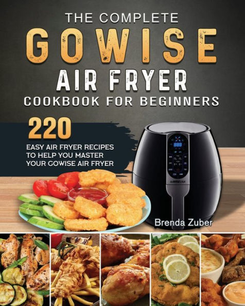 The Complete GOWISE Air Fryer Cookbook for Beginners: 220 Easy Recipes to Help You Master Your