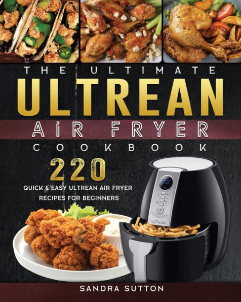 The Ultimate Ultrean Air Fryer Cookbook: 220 Quick & Easy Recipes for Beginners
