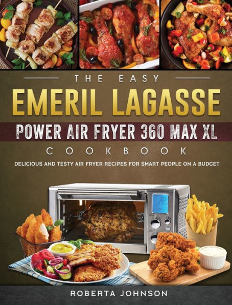 The Easy Emeril Lagasse Power Air Fryer 360 Max XL Cookbook: Delicious and Testy Recipes for smart People on a Budgt