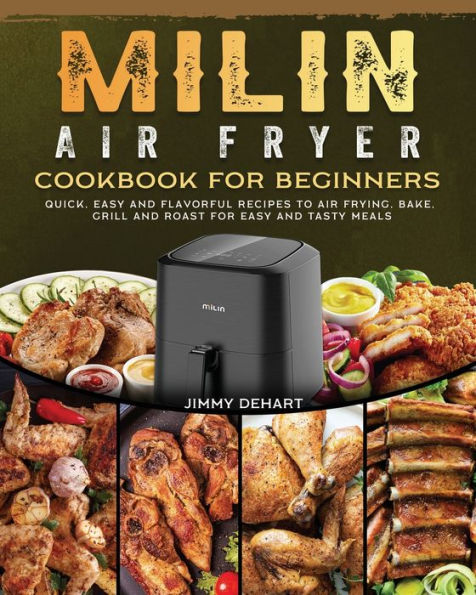 MILIN Air Fryer Cookbook for Beginners: Quick, Easy and Flavorful Recipes to Frying, Bake, Grill Roast Tasty Meals