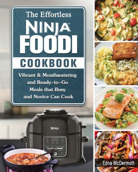 The Effortless Ninja Foodi Cookbook: Vibrant & Mouthwatering and Ready-to-Go Meals that Busy Novice Can Cook