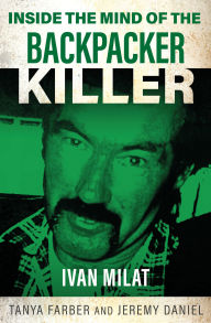 Title: Inside the Mind of the Backpacker Killer: Ivan Milat, Author: Tanya Farber