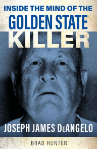 Title: Inside the Mind of the Golden State Killer: Joseph James DeAngelo, Author: Brad Hunter