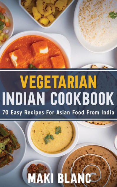 Vegetarian Indian Cookbook: 70 Easy Recipes For Asian Food From India ...