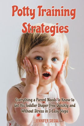 Potty Training Strategies: Everything a Parent Needs to Know to Get His ...