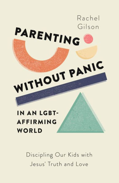 Parenting without Panic an LGBT-Affirming World: Discipling Our Kids with Jesus' Truth and Love