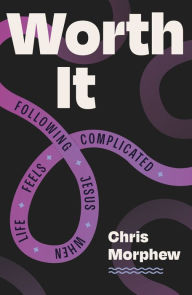 Title: Worth It: Following Jesus When Life Feels Complicated, Author: Chris Morphew