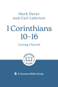 Title: 1 Corinthians 10 - 16: Loving Church: 8-Session Bible Study, Author: Mark Dever