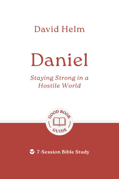 Daniel: Staying Strong in a Hostile World: 7-Session Bible Study
