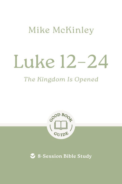 Luke 12-24: The Kingdom Is Opened: 8-Session Bible Study