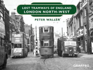 Title: Lost Tramways of England: London North West, Author: Peter Waller