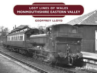 Title: Lost Lines of Wales: Monmouthshire Eastern Valley, Author: Geoffrey Lloyd